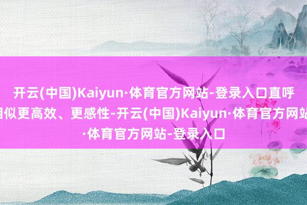 开云(中国)Kaiyun·体育官方网站-登录入口直呼大名能让相似更高效、更感性-开云(中国)Kaiyun·体育官方网站-登录入口