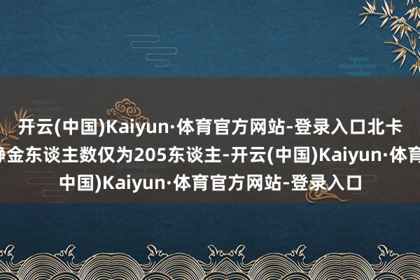 开云(中国)Kaiyun·体育官方网站-登录入口北卡罗来纳州的续请安静金东谈主数仅为205东谈主-开云(中国)Kaiyun·体育官方网站-登录入口