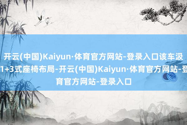 开云(中国)Kaiyun·体育官方网站-登录入口该车汲取了1+1+3式座椅布局-开云(中国)Kaiyun·体育官方网站-登录入口