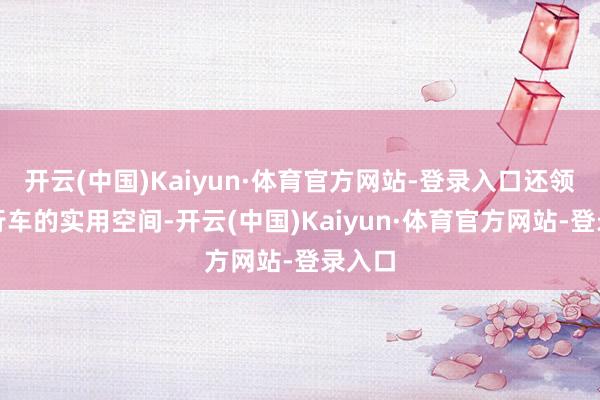 开云(中国)Kaiyun·体育官方网站-登录入口还领有旅行车的实用空间-开云(中国)Kaiyun·体育官方网站-登录入口