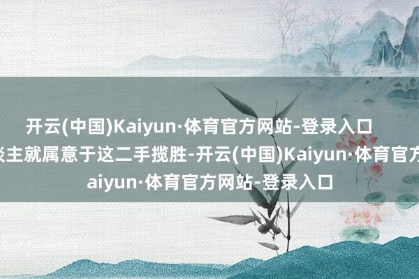 开云(中国)Kaiyun·体育官方网站-登录入口      