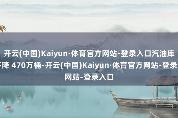 开云(中国)Kaiyun·体育官方网站-登录入口汽油库存下降