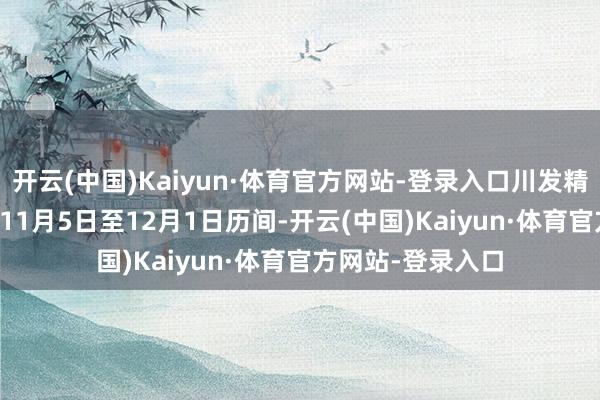 开云(中国)Kaiyun·体育官方网站-登录入口川发精选3号在2025年11月5日至12月1日历间-开云(中国)Kaiyun·体育官方网站-登录入口
