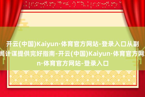 开云(中国)Kaiyun·体育官方网站-登录入口从副本聘用到阛阓计谋提供完好指南-开云(中国)Kaiyun·体育官方网站-登录入口