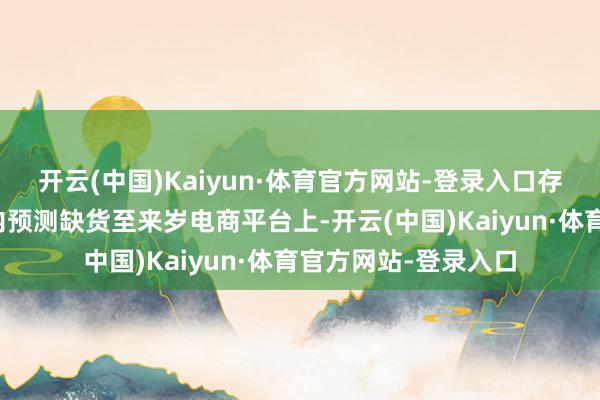 开云(中国)Kaiyun·体育官方网站-登录入口存储价钱仍在