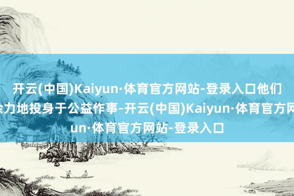 开云(中国)Kaiyun·体育官方网站-登录入口他们一直在不