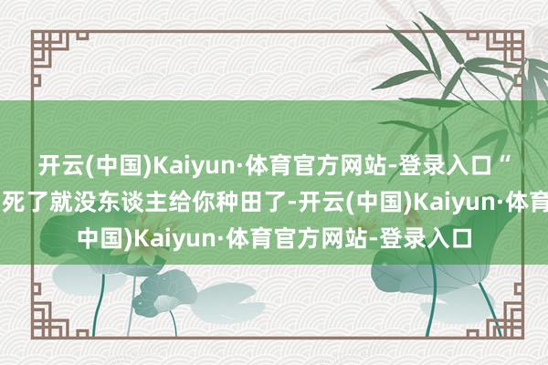 开云(中国)Kaiyun·体育官方网站-登录入口“抗击着死！