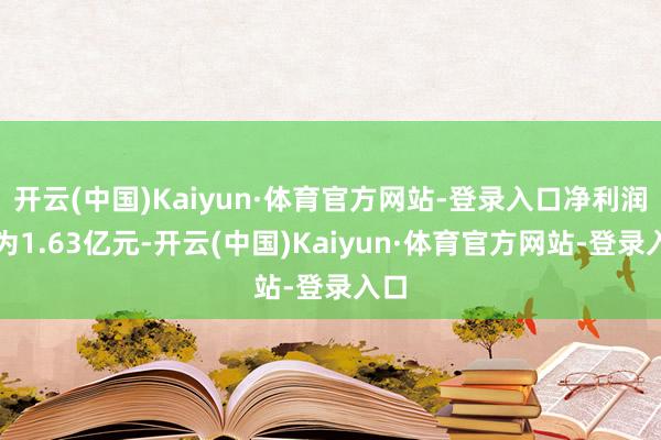 开云(中国)Kaiyun·体育官方网站-登录入口净利润约为1.63亿元-开云(中国)Kaiyun·体育官方网站-登录入口