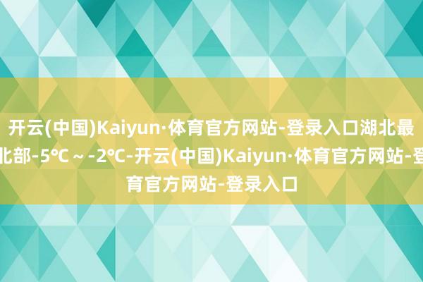 开云(中国)Kaiyun·体育官方网站-登录入口湖北最低气温北部-5℃~-2℃-开云(中国)Kaiyun·体育官方网站-登录入口