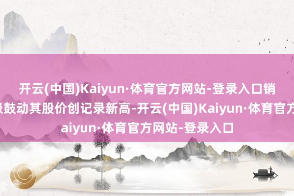 开云(中国)Kaiyun·体育官方网站-登录入口销售增长久景