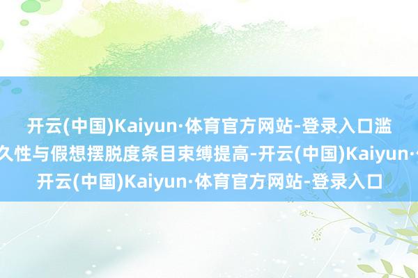 开云(中国)Kaiyun·体育官方网站-登录入口滥用电子产物纰漏化、持久性与假想摆脱度条目束缚提高-开云(中国)Kaiyun·体育官方网站-登录入口