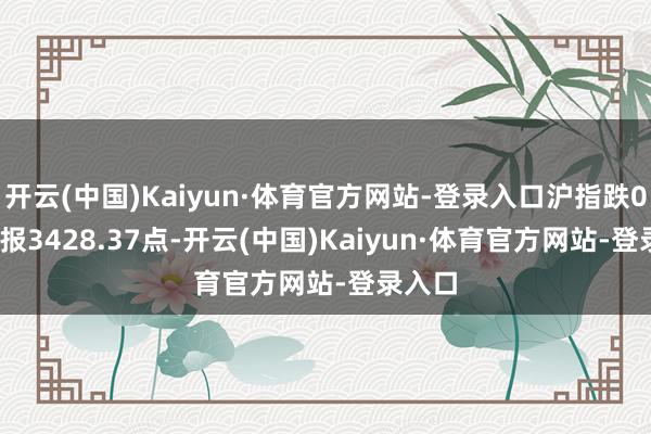 开云(中国)Kaiyun·体育官方网站-登录入口沪指跌0.32%报3428.37点-开云(中国)Kaiyun·体育官方网站-登录入口