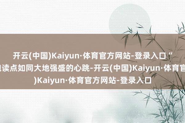开云(中国)Kaiyun·体育官方网站-登录入口“咚!咚!咚!”饱读点如同大地强盛的心跳-开云(中国)Kaiyun·体育官方网站-登录入口