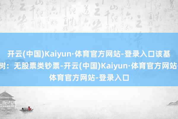 开云(中国)Kaiyun·体育官方网站-登录入口该基金钞票建树：无股票类钞票-开云(中国)Kaiyun·体育官方网站-登录入口