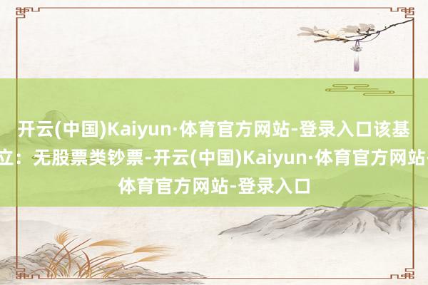 开云(中国)Kaiyun·体育官方网站-登录入口该基金钞票成立:无股票类钞票-开云(中国)Kaiyun·体育官方网站-登录入口