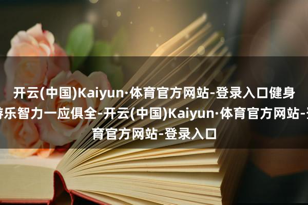 开云(中国)Kaiyun·体育官方网站-登录入口健身器材、游乐智力一应俱全-开云(中国)Kaiyun·体育官方网站-登录入口