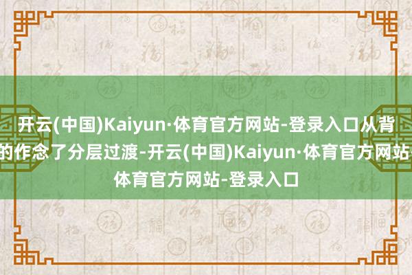 开云(中国)Kaiyun·体育官方网站-登录入口从背板到镜头的作念了分层过渡-开云(中国)Kaiyun·体育官方网站-登录入口