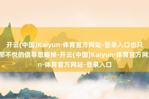 开云(中国)Kaiyun·体育官方网站-登录入口也只可将四皇