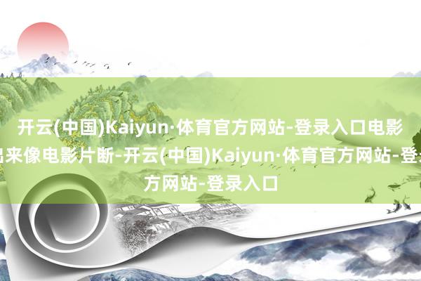 开云(中国)Kaiyun·体育官方网站-登录入口电影机拍出来