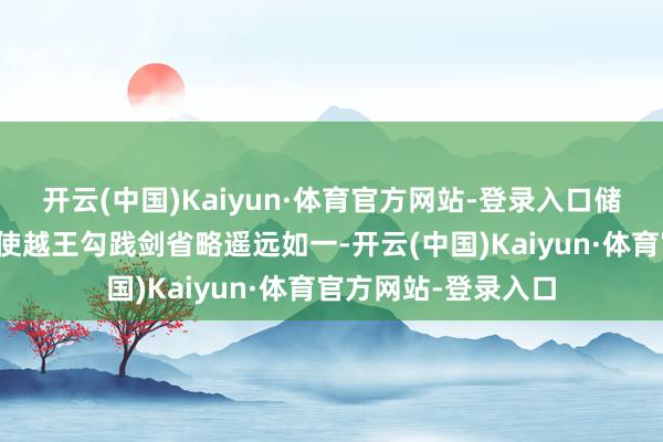 开云(中国)Kaiyun·体育官方网站-登录入口储存条款的相宜也促使越王勾践剑省略遥远如一-开云(中国)Kaiyun·体育官方网站-登录入口