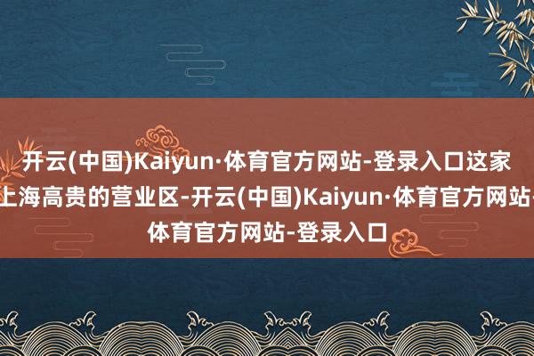 开云(中国)Kaiyun·体育官方网站-登录入口这家饭铺位于上海高贵的营业区-开云(中国)Kaiyun·体育官方网站-登录入口