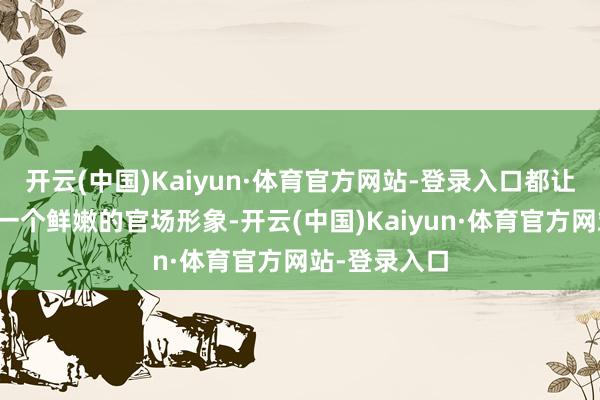 开云(中国)Kaiyun·体育官方网站-登录入口都让咱们看到