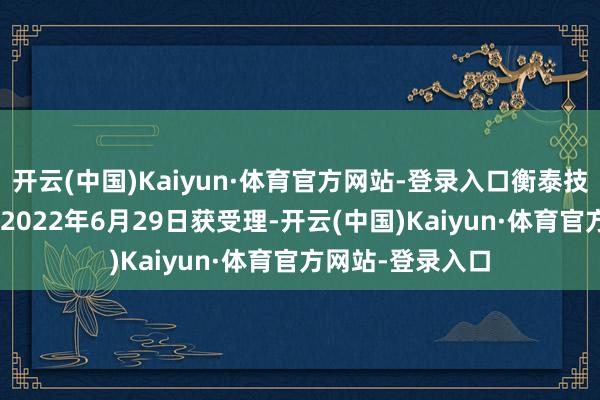 开云(中国)Kaiyun·体育官方网站-登录入口衡泰技能创业板IPO于2022年6月29日获受理-开云(中国)Kaiyun·体育官方网站-登录入口