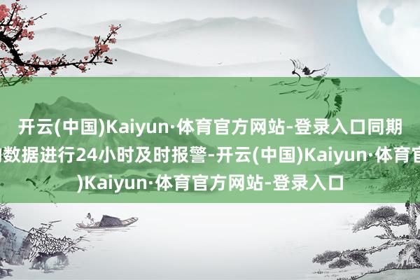 开云(中国)Kaiyun·体育官方网站-登录入口同期还能将浑浊热门的数据进行24小时及时报警-开云(中国)Kaiyun·体育官方网站-登录入口