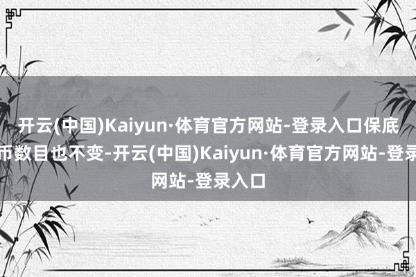 开云(中国)Kaiyun·体育官方网站-登录入口保底战令币数目也不变-开云(中国)Kaiyun·体育官方网站-登录入口
