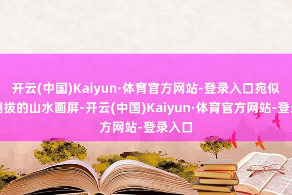 开云(中国)Kaiyun·体育官方网站-登录入口宛似一幅峭拔