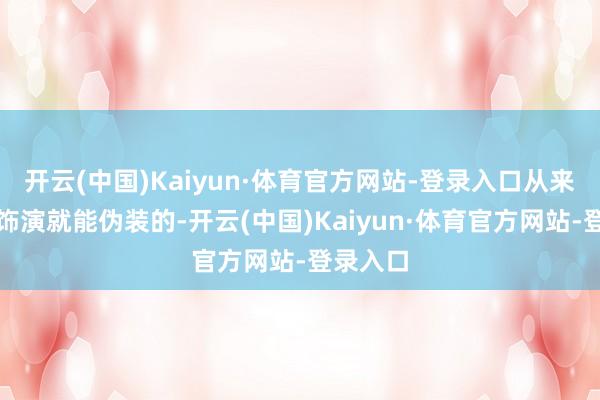 开云(中国)Kaiyun·体育官方网站-登录入口从来不是靠饰