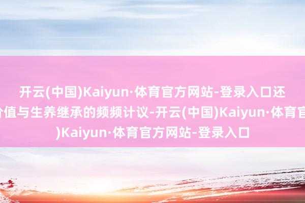 开云(中国)Kaiyun·体育官方网站-登录入口还激发了对于女性价值与生养继承的频频计议-开云(中国)Kaiyun·体育官方网站-登录入口