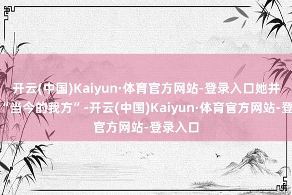 开云(中国)Kaiyun·体育官方网站-登录入口她并不招供“