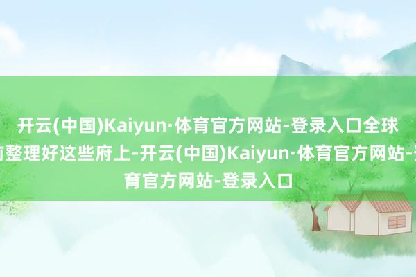 开云(中国)Kaiyun·体育官方网站-登录入口全球不错提前整理好这些府上-开云(中国)Kaiyun·体育官方网站-登录入口