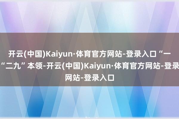 开云(中国)Kaiyun·体育官方网站-登录入口“一九”“二