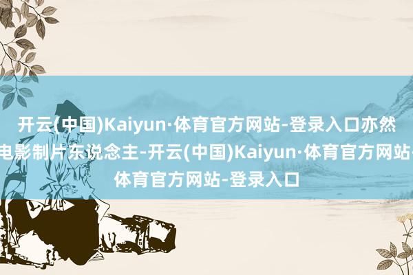 开云(中国)Kaiyun·体育官方网站-登录入口亦然最年青的