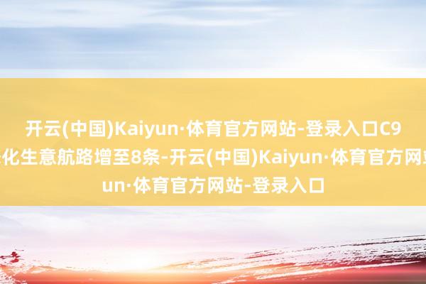 开云(中国)Kaiyun·体育官方网站-登录入口C919机队常态化生意航路增至8条-开云(中国)Kaiyun·体育官方网站-登录入口