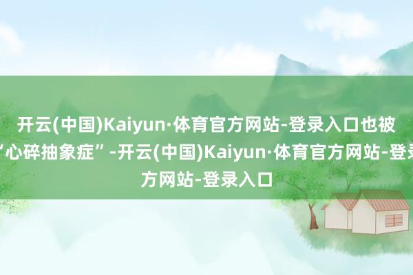 开云(中国)Kaiyun·体育官方网站-登录入口也被称为“心