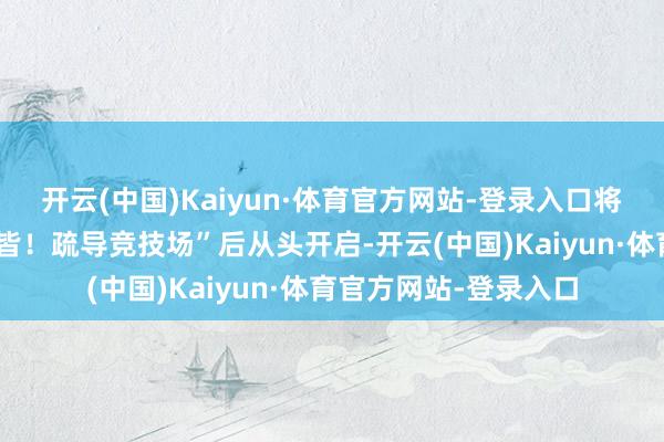 开云(中国)Kaiyun·体育官方网站-登录入口将律例变更为“公共一皆！疏导竞技场”后从头开启-开云(中国)Kaiyun·体育官方网站-登录入口