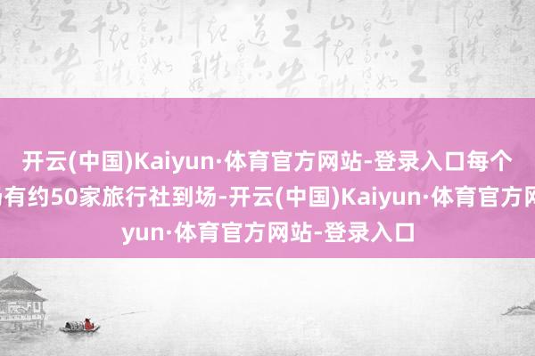 开云(中国)Kaiyun·体育官方网站-登录入口每个城市路演现场有约50家旅行社到场-开云(中国)Kaiyun·体育官方网站-登录入口