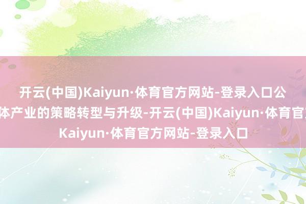 开云(中国)Kaiyun·体育官方网站-登录入口公司将已毕向半导体产业的策略转型与升级-开云(中国)Kaiyun·体育官方网站-登录入口