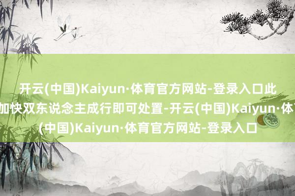 开云(中国)Kaiyun·体育官方网站-登录入口此时使用奇游加快器具加快双东说念主成行即可处置-开云(中国)Kaiyun·体育官方网站-登录入口