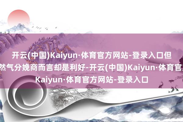 开云(中国)Kaiyun·体育官方网站-登录入口但这对好意思国自然气分娩商而言却是利好-开云(中国)Kaiyun·体育官方网站-登录入口