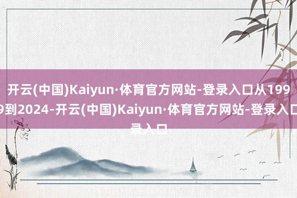 开云(中国)Kaiyun·体育官方网站-登录入口从1999到2024-开云(中国)Kaiyun·体育官方网站-登录入口