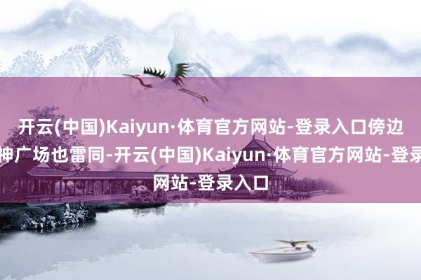 开云(中国)Kaiyun·体育官方网站-登录入口傍边的战神广场也雷同-开云(中国)Kaiyun·体育官方网站-登录入口