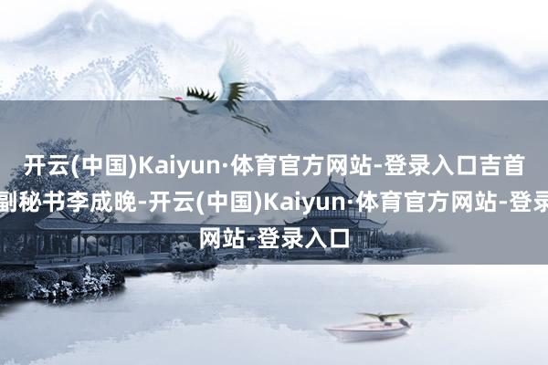 开云(中国)Kaiyun·体育官方网站-登录入口吉首市委副秘书李成晚-开云(中国)Kaiyun·体育官方网站-登录入口