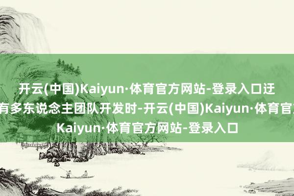 开云(中国)Kaiyun·体育官方网站-登录入口迂回付诸东流；更有多东说念主团队开发时-开云(中国)Kaiyun·体育官方网站-登录入口