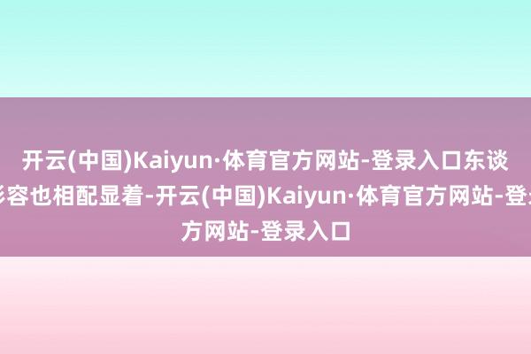 开云(中国)Kaiyun·体育官方网站-登录入口东谈主物形容也相配显着-开云(中国)Kaiyun·体育官方网站-登录入口