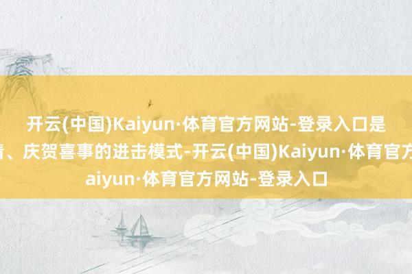 开云(中国)Kaiyun·体育官方网站-登录入口是乡亲们传递心情、庆贺喜事的进击模式-开云(中国)Kaiyun·体育官方网站-登录入口