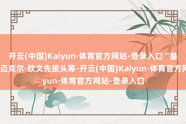 开云(中国)Kaiyun·体育官方网站-登录入口“皇马球星队”的迈克尔·欧文先拔头筹-开云(中国)Kaiyun·体育官方网站-登录入口